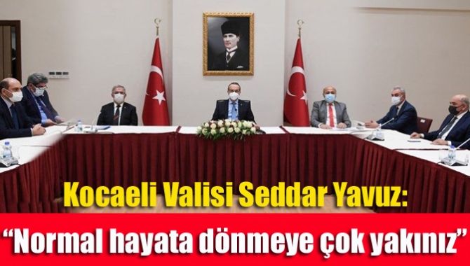 Kocaeli Valisi Seddar Yavuz: “Normal hayata dönmeye çok yakınız”