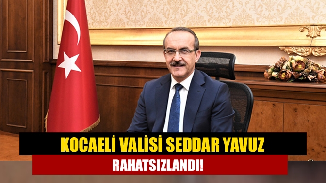 Vali Yavuz rahatsızlandı!