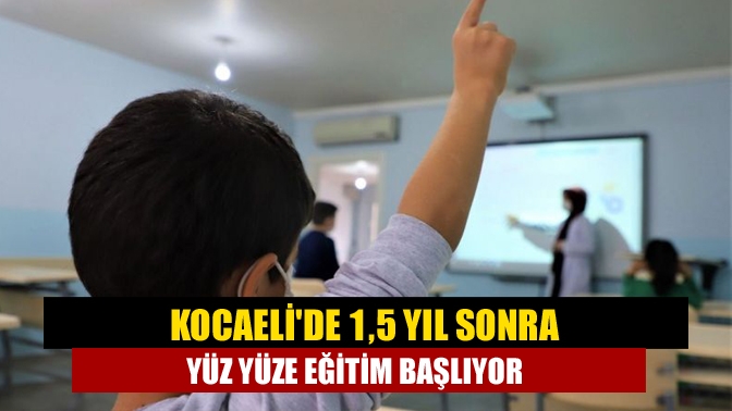 Kocaeli'de 1,5 yıl sonra yüz yüze eğitim başlıyor