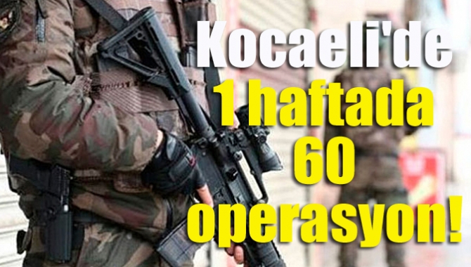 Kocaeli'de 1 haftada 60 operasyon!