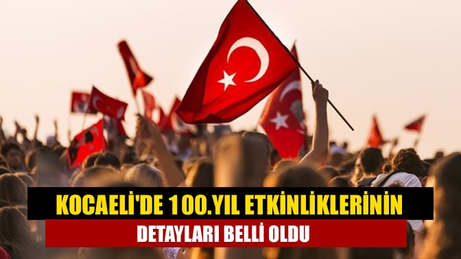 Kocaelide 100.yıl etkinliklerinin detayları belli oldu