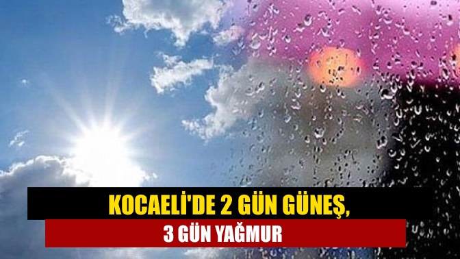 Kocaelide 2 gün güneş, 3 gün yağmur