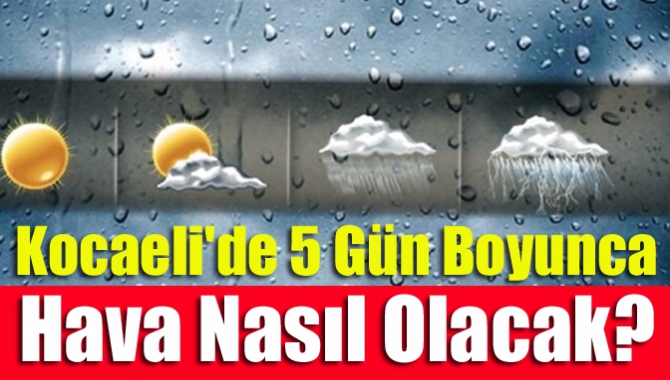 Kocaeli'de 5 gün boyunca hava nasıl olacak?