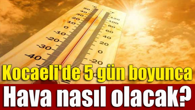 Kocaeli'de 5 gün boyunca hava nasıl olacak?