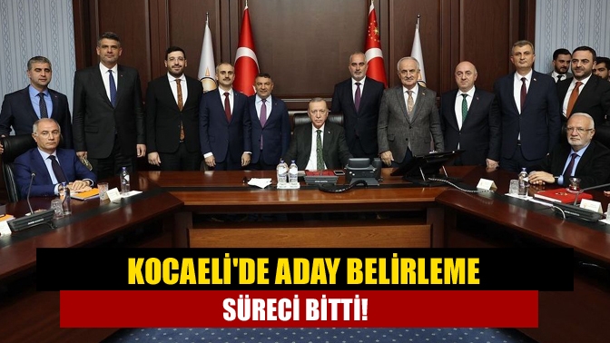 Kocaelide aday belirleme süreci bitti!