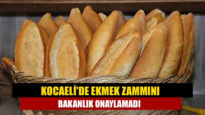 Kocaelide ekmek zammını bakanlık onaylamadı