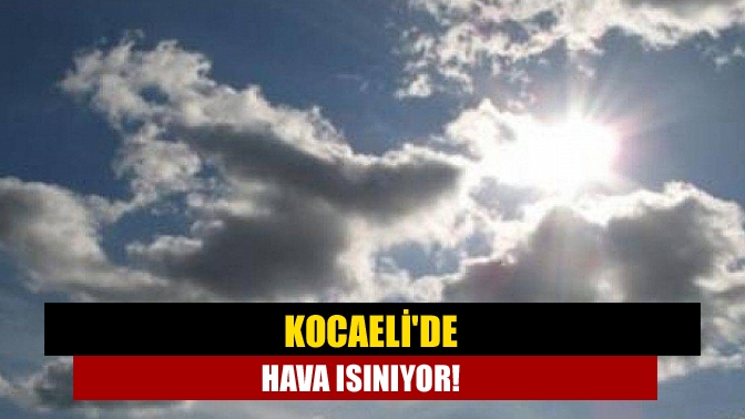 Kocaelide hava ısınıyor!