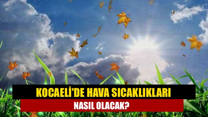 Kocaelide hava sıcaklıkları nasıl olacak?