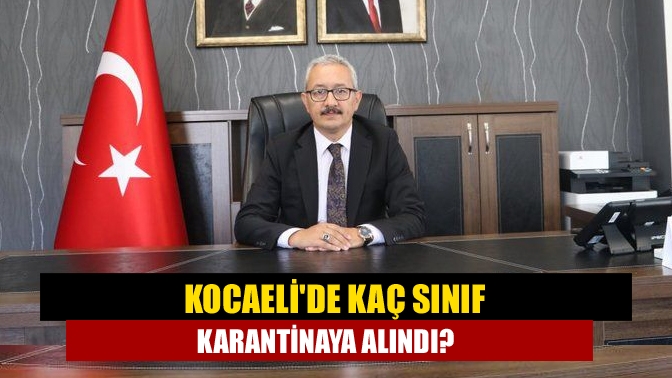 Kocaelide kaç sınıf karantinaya alındı?