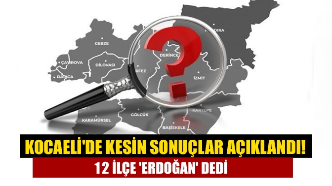 Kocaelide kesin sonuçlar açıklandı! 12 ilçe Erdoğan dedi