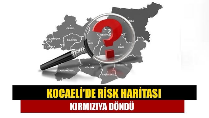 Kocaelide risk haritası kırmızıya döndü