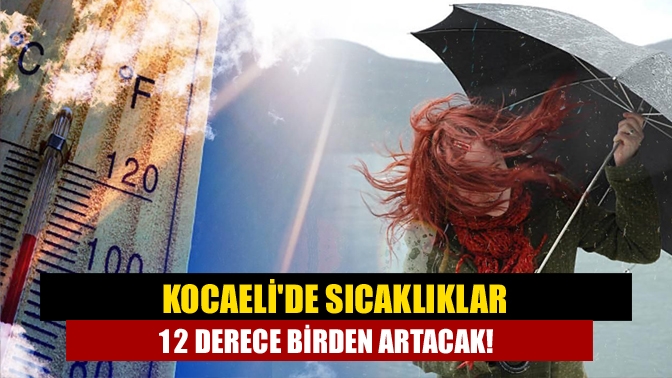 Kocaelide sıcaklıklar 12 derece birden artacak!