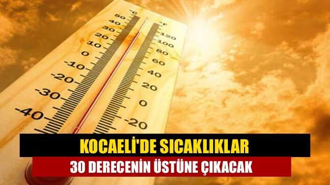 Kocaelide sıcaklıklar 30 derecenin üstüne çıkacak