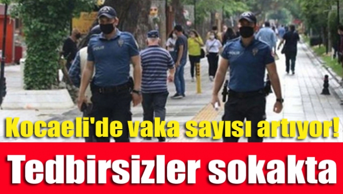 Kocaeli'de vaka sayısı artıyor! Tedbirsizler sokakta