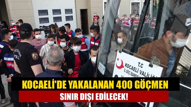 Kocaelide yakalanan 400 göçmen sınır dışı edilecek!