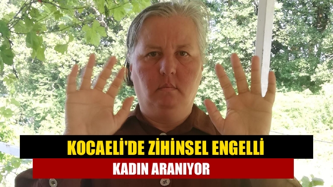 Kocaelide zihinsel engelli kadın aranıyor