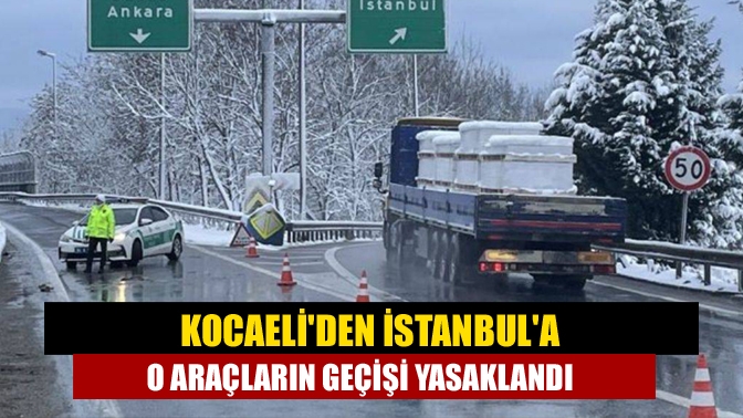 Kocaeliden İstanbula O araçların geçişi yasaklandı