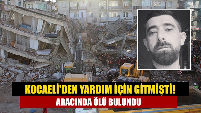 Kocaeliden yardım için gitmişti! Aracında ölü bulundu