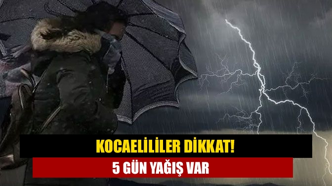 Kocaelililer dikkat! 5 gün yağış var