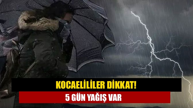 Kocaelililer dikkat! 5 gün yağış var