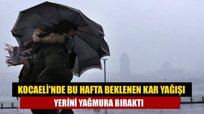 Kocaelinde bu hafta beklenen kar yağışı yerini yağmura bıraktı