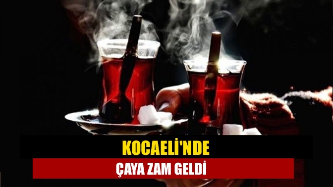 Kocaelinde Çaya zam geldi