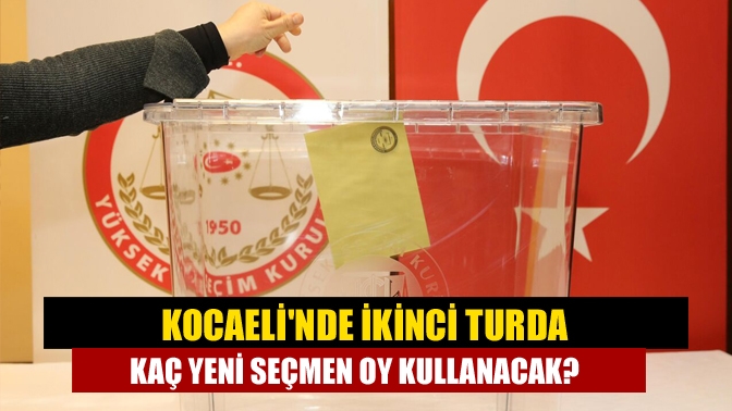 Kocaelinde İkinci turda kaç yeni seçmen oy kullanacak?