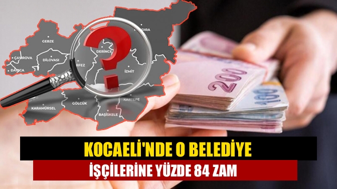 Kocaelinde O belediye işçilerine yüzde 84 zam