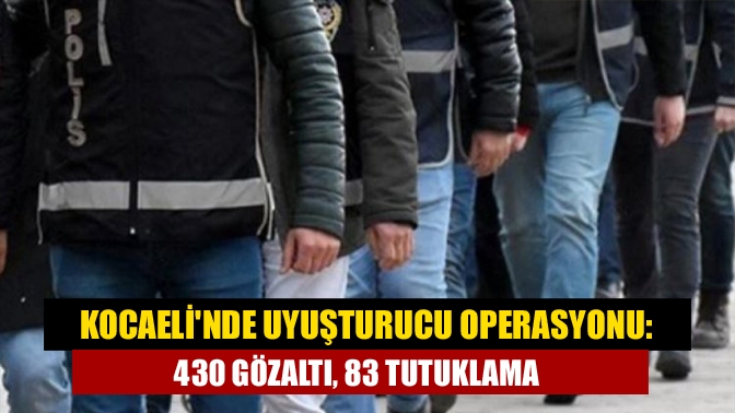 Kocaelinde uyuşturucu operasyonu: 430 gözaltı, 83 tutuklama