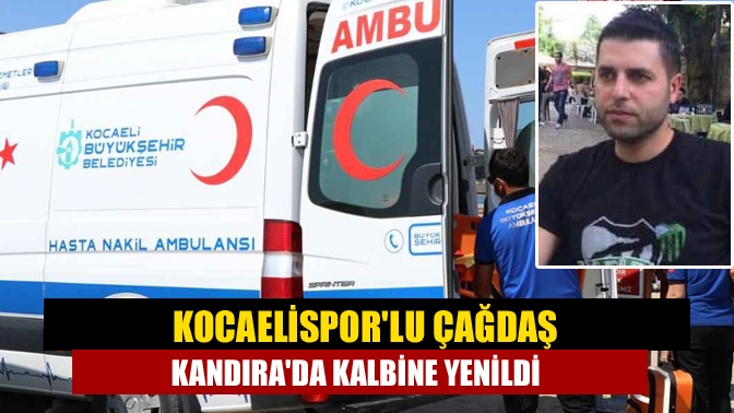 Kocaelisporlu Çağdaş Kandırada kalbine yenildi