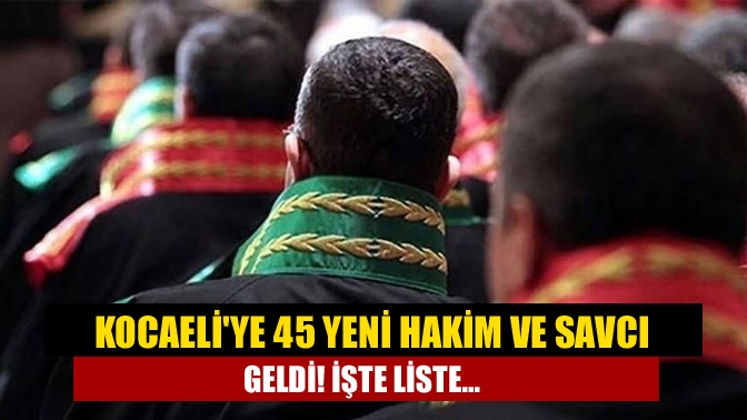 Kocaeliye 45 yeni hakim ve savcı geldi! İşte liste...