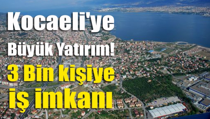 Kocaeli'ye büyük yatırım! 3 bin kişiye iş imkanı