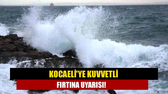 Kocaeliye kuvvetli fırtına uyarısı!