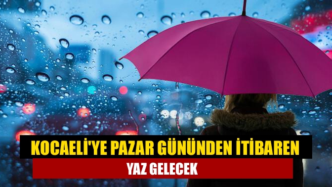 Kocaeli'ye Pazar gününden itibaren yaz gelecek