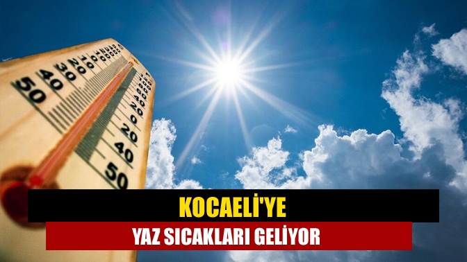 Kocaeliye yaz sıcakları geliyor