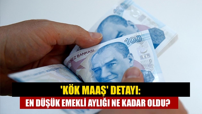 Kök maaş detayı: En düşük emekli aylığı ne kadar oldu?