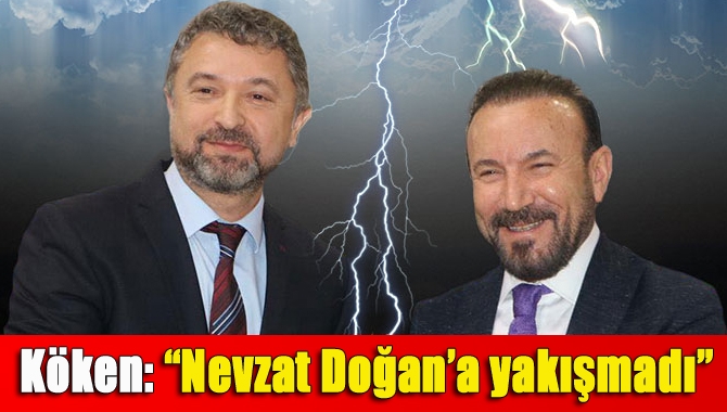 Köken: “Nevzat Doğan’a yakışmadı”