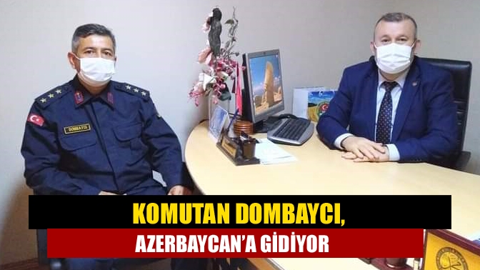 Komutan Dombaycı, Azerbaycan’a gidiyor