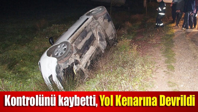 Kontrolünü kaybetti, yol kenarına devrildi