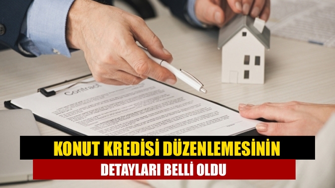 Konut kredisi düzenlemesinin detayları belli oldu