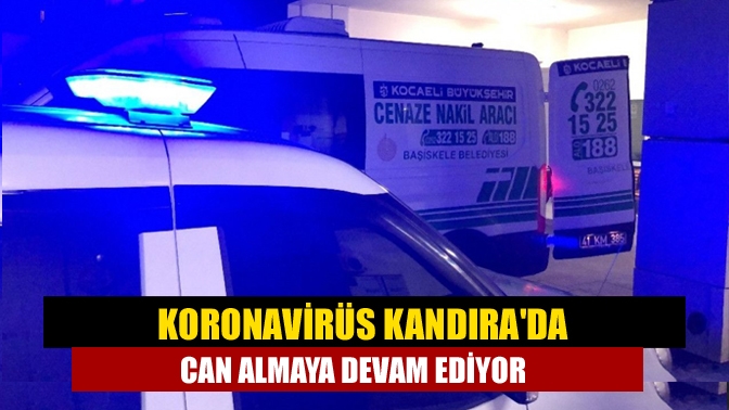 Koronavirüs Kandıra'da can almaya devam ediyor