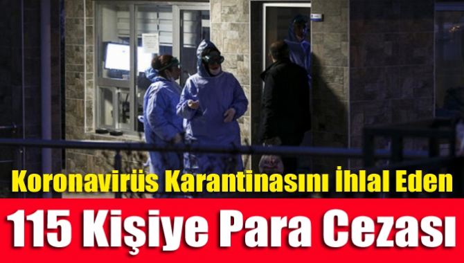 Koronavirüs karantinasını ihlal eden 115 kişiye para cezası