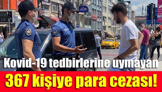 Kovid-19 tedbirlerine uymayan 367 kişiye para cezası!