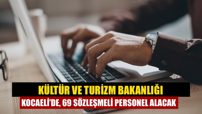 Kültür ve Turizm Bakanlığı Kocaeli’de, 69 sözleşmeli personel alacak