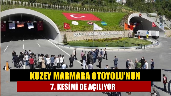 Kuzey Marmara Otoyolunun 7. kesimi de açılıyor