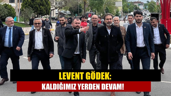 Levent Gödek: Kaldığımız yerden devam!