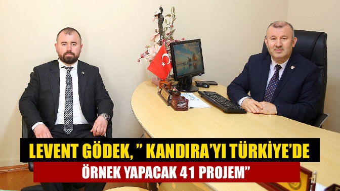 Levent Gödek, ” Kandıra’yı Türkiye’de örnek yapacak 41 Projem