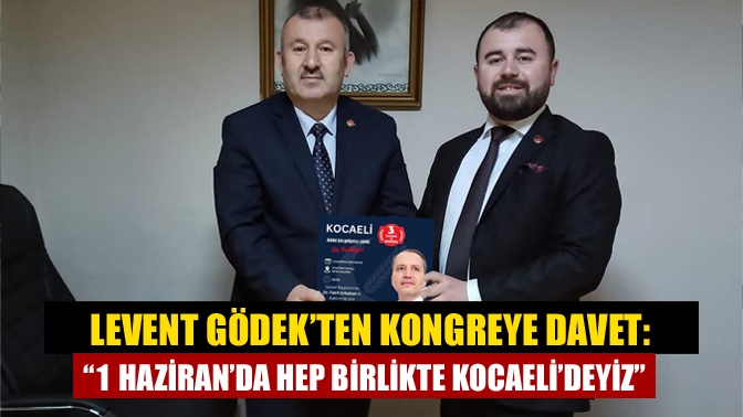 Levent Gödek’ten Kongreye Davet: “1 Haziran’da Hep Birlikte Kocaeli’deyiz”
