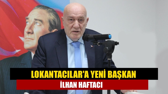 Lokantacılara yeni başkan İlhan Haftacı