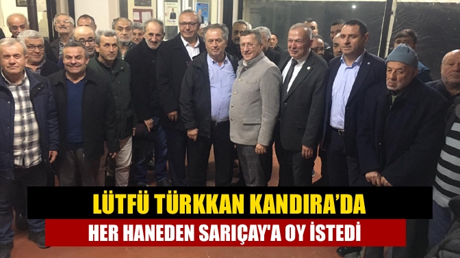 Lütfü Türkkan Kandıra’da Her haneden Sarıçaya oy istedi